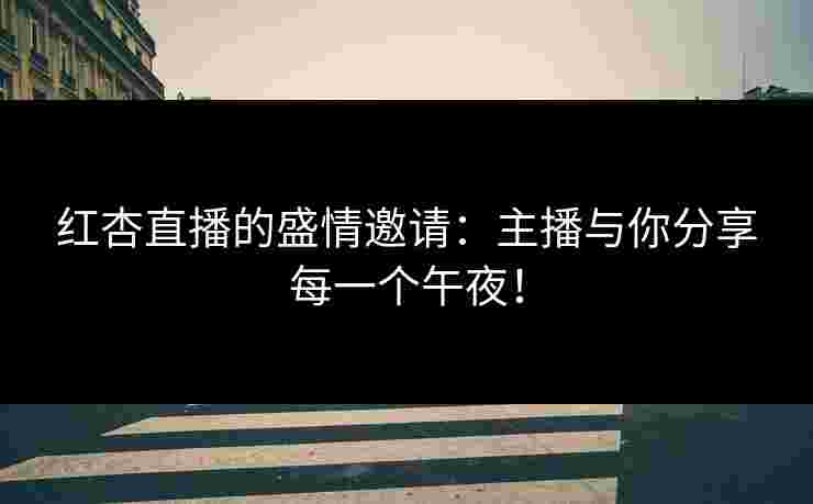 红杏直播的盛情邀请：主播与你分享每一个午夜！