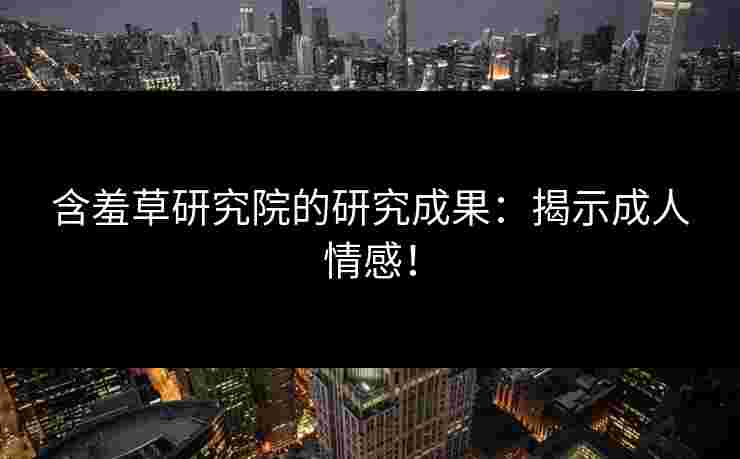 含羞草研究院的研究成果：揭示成人情感！